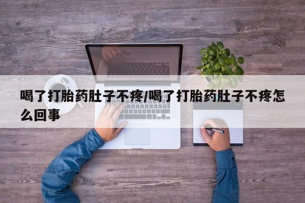 卖打胎药的联系方式或微信喝了打胎药肚子不疼/喝了打胎药肚子不疼怎么回事