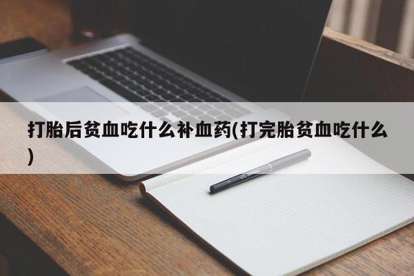 卖打胎药的联系方式或微信打胎后贫血吃什么补血药(打完胎贫血吃什么)
