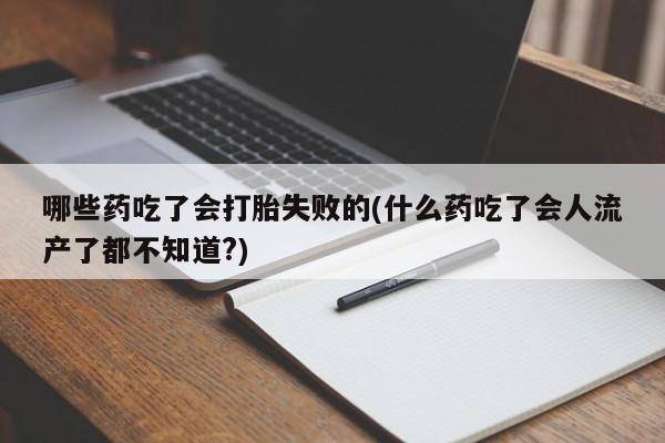 卖打胎药的联系方式或微信哪些药吃了会打胎失败的(什么药吃了会人流产了都不知道?)