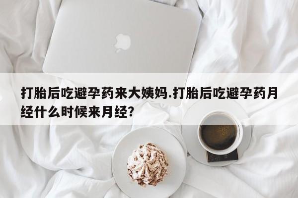卖打胎药的联系方式或微信打胎后吃避孕药来大姨妈.打胎后吃避孕药月经什么时候来月经？