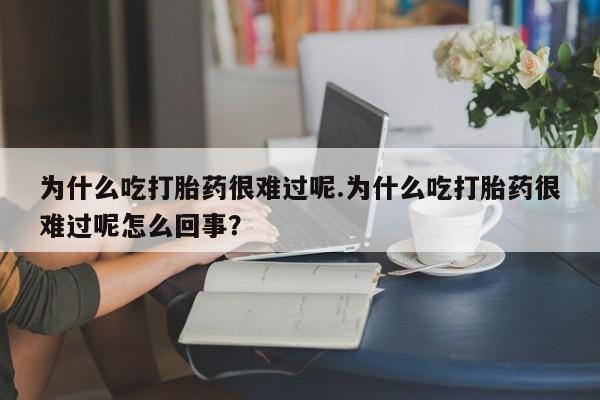 卖打胎药的联系方式或微信为什么吃打胎药很难过呢.为什么吃打胎药很难过呢怎么回事？