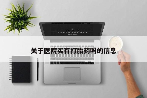 卖打胎药的联系方式或微信关于医院买有打胎药吗的信息