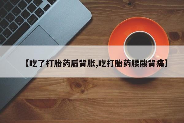 卖打胎药的联系方式或微信【吃了打胎药后背胀,吃打胎药腰酸背痛】