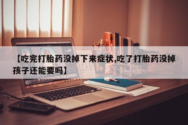卖打胎药的联系方式或微信【吃完打胎药没掉下来症状,吃了打胎药没掉孩子还能要吗】