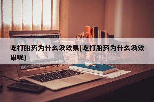 卖打胎药的联系方式或微信吃打胎药为什么没效果(吃打胎药为什么没效果呢)