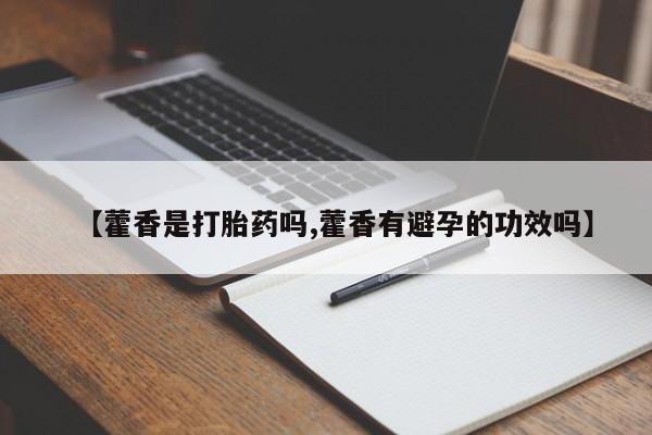 卖打胎药的联系方式或微信【藿香是打胎药吗,藿香有避孕的功效吗】