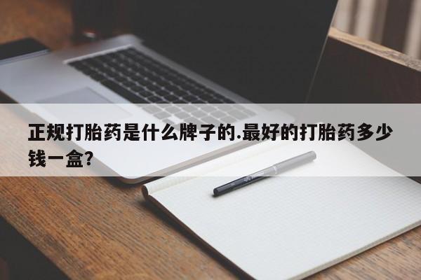 卖打胎药的联系方式或微信正规打胎药是什么牌子的.最好的打胎药多少钱一盒？