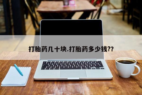 卖打胎药的联系方式或微信打胎药几十块.打胎药多少钱?？