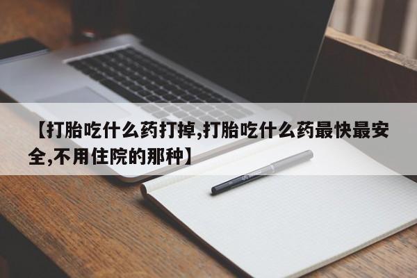 卖打胎药的联系方式或微信【打胎吃什么药打掉,打胎吃什么药最快最安全,不用住院的那种】