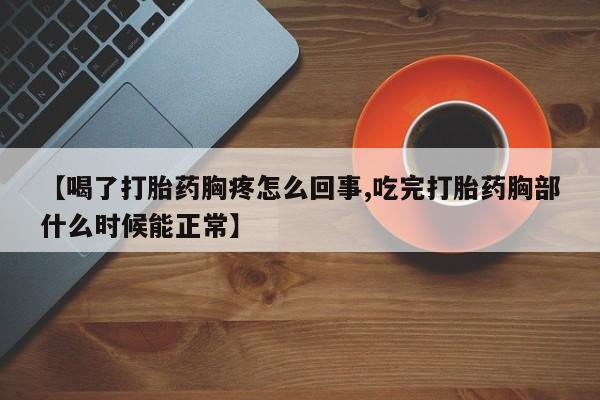 卖打胎药的联系方式或微信【喝了打胎药胸疼怎么回事,吃完打胎药胸部什么时候能正常】