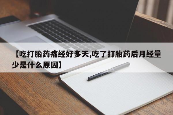 卖打胎药的联系方式或微信【吃打胎药痛经好多天,吃了打胎药后月经量少是什么原因】