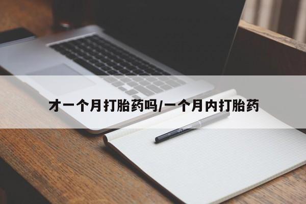 卖打胎药的联系方式或微信才一个月打胎药吗/一个月内打胎药