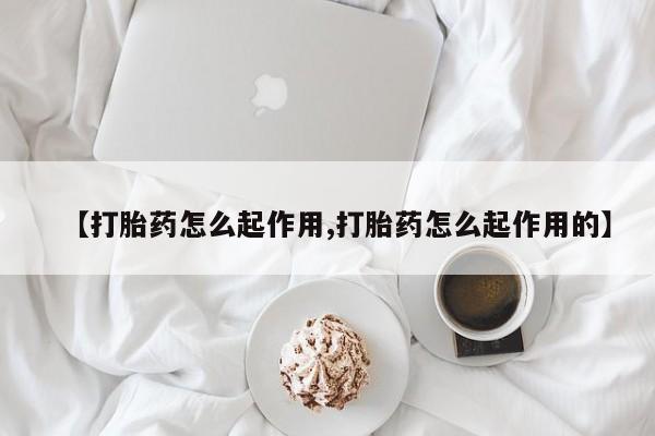 卖打胎药的联系方式或微信【打胎药怎么起作用,打胎药怎么起作用的】
