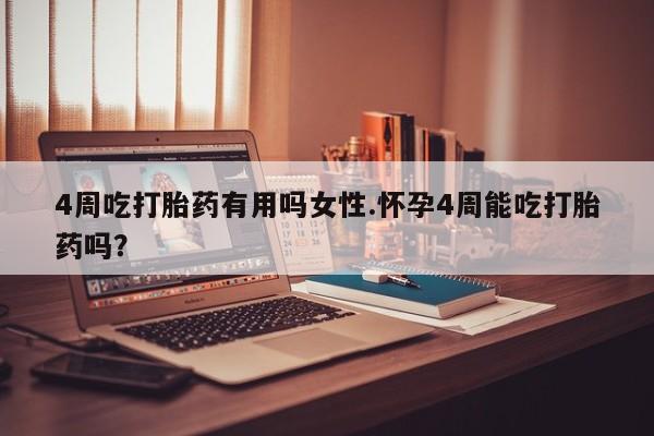卖打胎药的联系方式或微信4周吃打胎药有用吗女性.怀孕4周能吃打胎药吗？