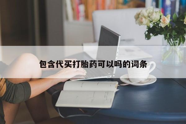 卖打胎药的联系方式或微信包含代买打胎药可以吗的词条