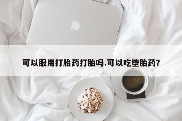 卖打胎药的联系方式或微信可以服用打胎药打胎吗.可以吃堕胎药？