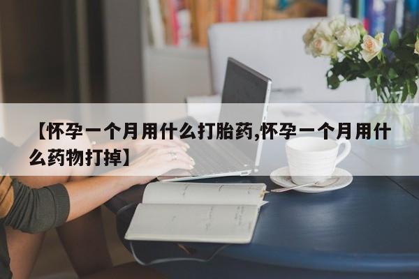 卖打胎药的联系方式或微信【怀孕一个月用什么打胎药,怀孕一个月用什么药物打掉】