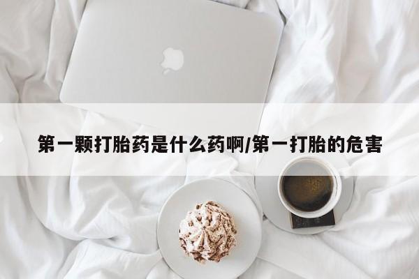 卖打胎药的联系方式或微信第一颗打胎药是什么药啊/第一打胎的危害