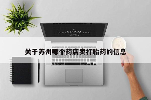 卖打胎药的联系方式或微信关于苏州哪个药店卖打胎药的信息
