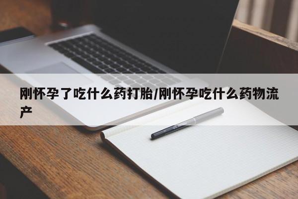 卖打胎药的联系方式或微信刚怀孕了吃什么药打胎/刚怀孕吃什么药物流产