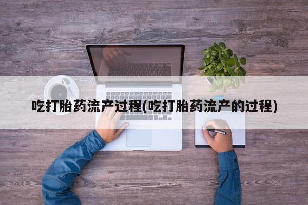 卖打胎药的联系方式或微信吃打胎药流产过程(吃打胎药流产的过程)