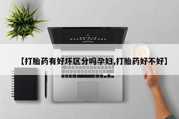 卖打胎药的联系方式或微信【打胎药有好坏区分吗孕妇,打胎药好不好】