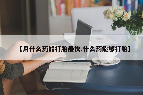 卖打胎药的联系方式或微信【用什么药能打胎最快,什么药能够打胎】