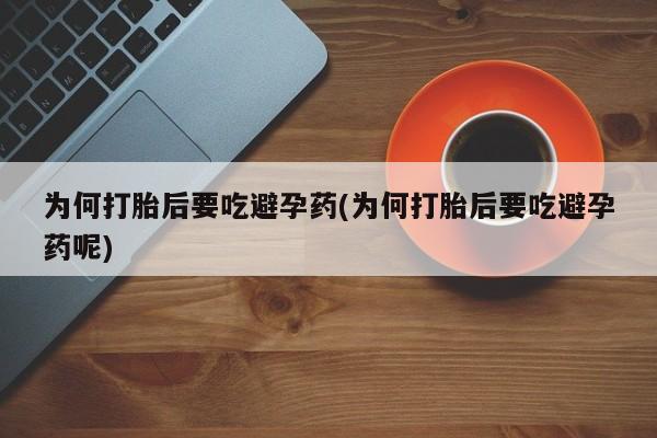 卖打胎药的联系方式或微信为何打胎后要吃避孕药(为何打胎后要吃避孕药呢)