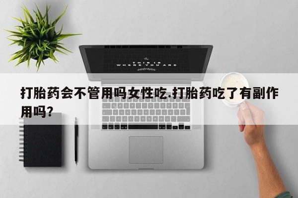 卖打胎药的联系方式或微信打胎药会不管用吗女性吃.打胎药吃了有副作用吗？