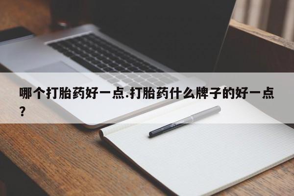 卖打胎药的联系方式或微信哪个打胎药好一点.打胎药什么牌子的好一点？