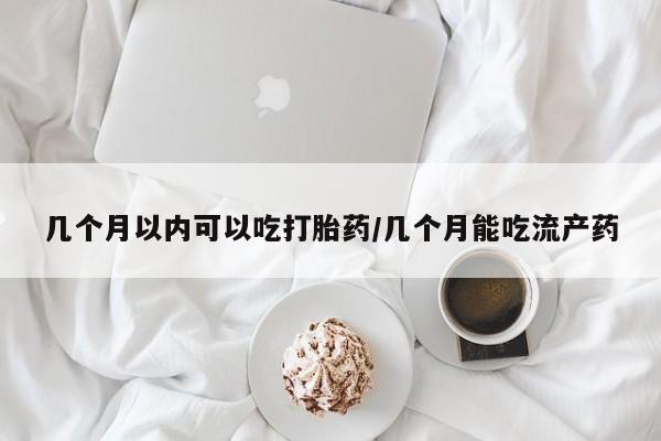卖打胎药的联系方式或微信几个月以内可以吃打胎药/几个月能吃流产药
