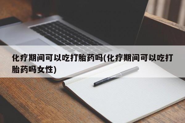 卖打胎药的联系方式或微信化疗期间可以吃打胎药吗(化疗期间可以吃打胎药吗女性)