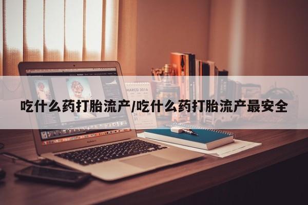 卖打胎药的联系方式或微信吃什么药打胎流产/吃什么药打胎流产最安全