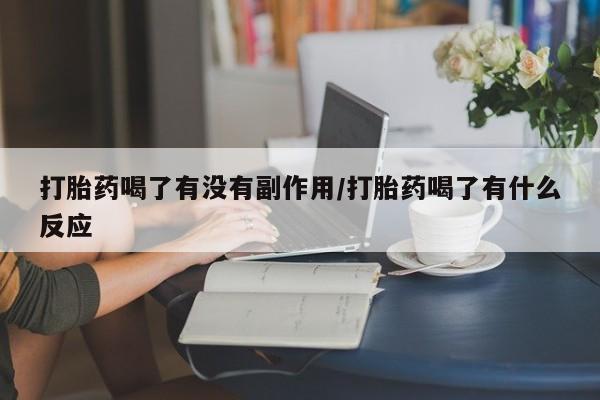 卖打胎药的联系方式或微信打胎药喝了有没有副作用/打胎药喝了有什么反应