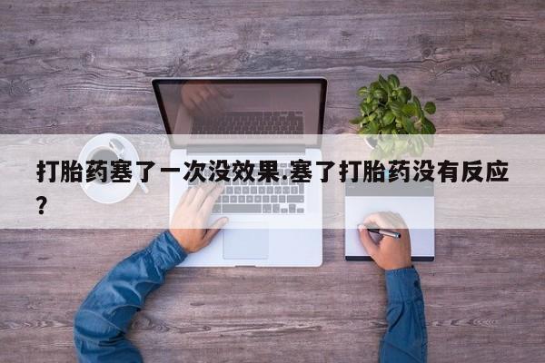 卖打胎药的联系方式或微信打胎药塞了一次没效果.塞了打胎药没有反应？