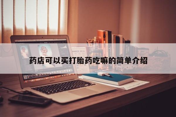 卖打胎药的联系方式或微信药店可以买打胎药吃嘛的简单介绍