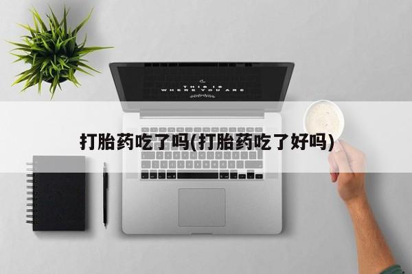 卖打胎药的联系方式或微信打胎药吃了吗(打胎药吃了好吗)