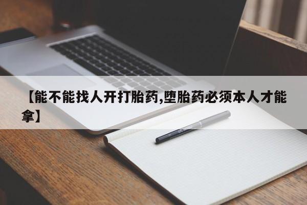 卖打胎药的联系方式或微信【能不能找人开打胎药,堕胎药必须本人才能拿】