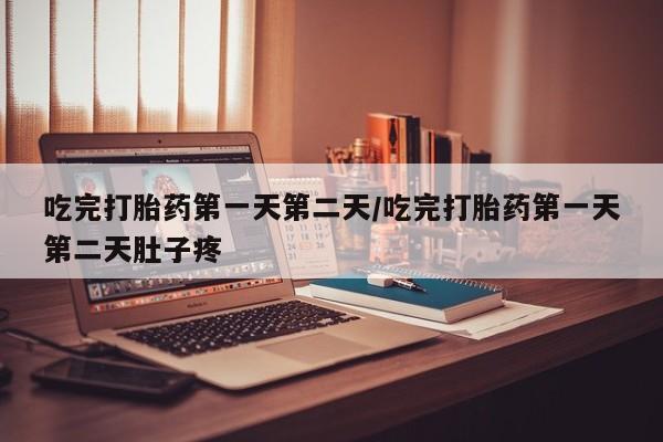 卖打胎药的联系方式或微信吃完打胎药第一天第二天/吃完打胎药第一天第二天肚子疼