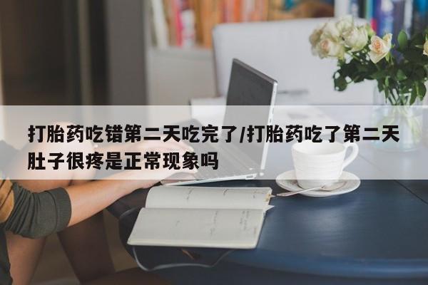 卖打胎药的联系方式或微信打胎药吃错第二天吃完了/打胎药吃了第二天肚子很疼是正常现象吗