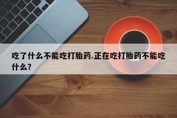卖打胎药的联系方式或微信吃了什么不能吃打胎药.正在吃打胎药不能吃什么？