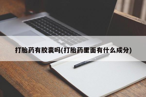 卖打胎药的联系方式或微信打胎药有胶囊吗(打胎药里面有什么成分)