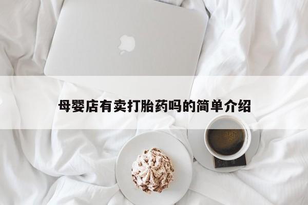 卖打胎药的联系方式或微信母婴店有卖打胎药吗的简单介绍