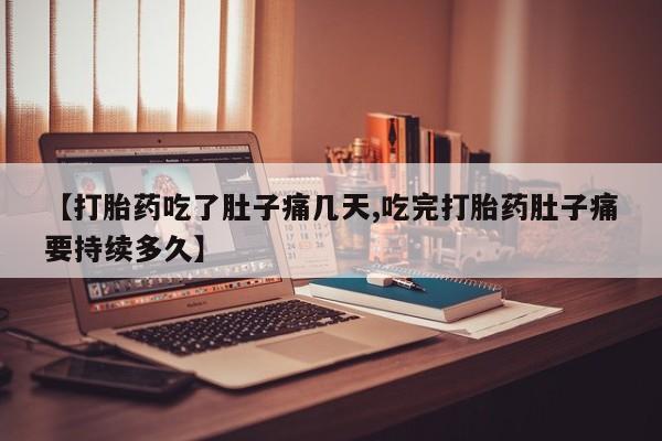 卖打胎药的联系方式或微信【打胎药吃了肚子痛几天,吃完打胎药肚子痛要持续多久】