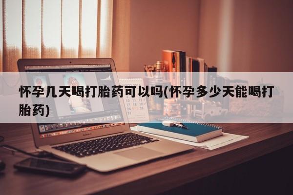 卖打胎药的联系方式或微信怀孕几天喝打胎药可以吗(怀孕多少天能喝打胎药)