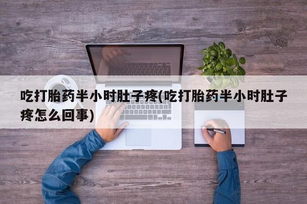 卖打胎药的联系方式或微信吃打胎药半小时肚子疼(吃打胎药半小时肚子疼怎么回事)
