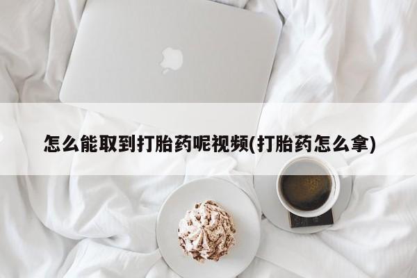 卖打胎药的联系方式或微信怎么能取到打胎药呢视频(打胎药怎么拿)