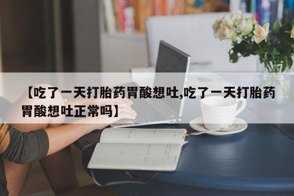 卖打胎药的联系方式或微信【吃了一天打胎药胃酸想吐,吃了一天打胎药胃酸想吐正常吗】
