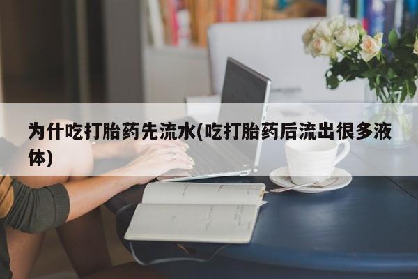 卖打胎药的联系方式或微信为什吃打胎药先流水(吃打胎药后流出很多液体)
