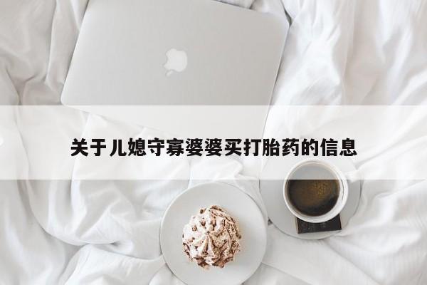 卖打胎药的联系方式或微信关于儿媳守寡婆婆买打胎药的信息